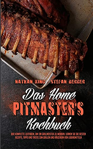 Das Home Pitmaster's Kochbuch: Der Komplette Leitfaden, Um Ein Grillmeister Zu Werden. Lernen Sie Die Besten Rezepte, Tipps Und Tricks Zum Grillen Und ... Home Pitmaster's Cookbook) (German Version)