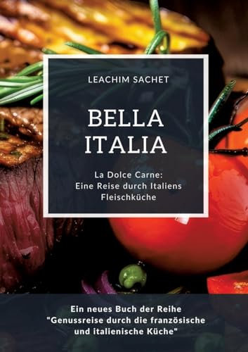 Bella Italia: Eine Reise durch Italiens Fleischküche: La Dolce Carne: Ein neues Buch der Reihe Genussreise durch die französische und italienische Küche