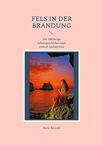 Fels in der Brandung: Die 100jährige Lebensgeschichte einer einfach starken Frau