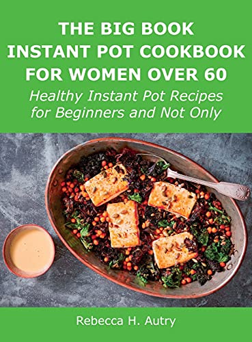 The Big Book Instant Pot Cookbook for Women Over 60: Healthy Instant Pot Recipes for Beginners and Not Only