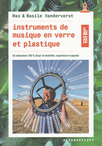 Instruments de musique en verre et plastique: 45 réalisations en bouteilles, capuchons et capsules