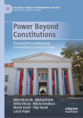 Power Beyond Constitutions: Presidential Constitutional Conventions in Central Europe (Palgrave Studies in Presidential Politics)
