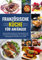 Französische Küche für Anfänger - Das große Kochbuch Frankreichs mit mehr als 140 Rezepten für Frühstück, Mittagessen, Snacks und mehr