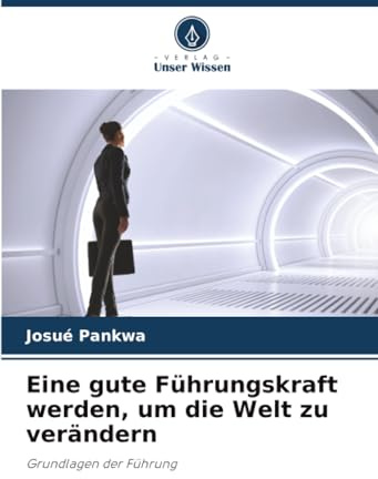 Eine gute Führungskraft werden, um die Welt zu verändern: Grundlagen der Führung