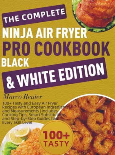 The Complete Ninja Air Fryer Pro Cookbook Black & White Edition: 100+ Tasty and Easy Air Fryer Recipes with European Ingredients and Measurements | ... Smart Substitutions, and Step-by-Step Guides