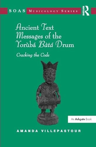 Ancient Text Messages of the Yoruba Bata Drum: Cracking the Code (Soas Musicology Series)
