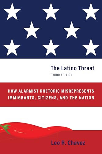 The Latino Threat: How Alarmist Rhetoric Misrepresents Immigrants, Citizens, and the Nation, Third Edition