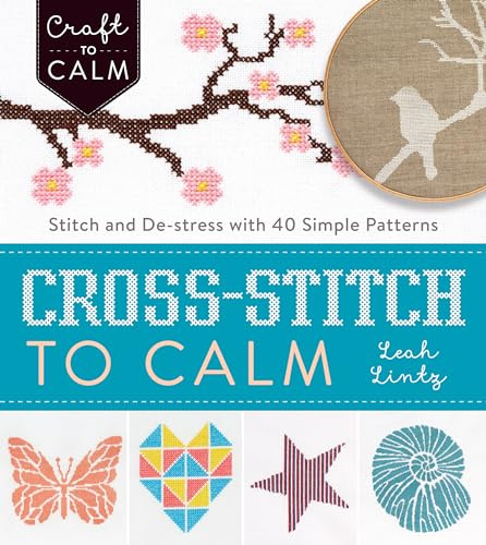 Cross Stitch to Calm: Stitch and De-Stress with 40 Simple Patterns (Craft to Calm)