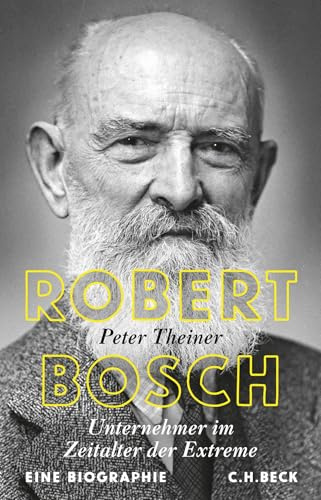 Robert Bosch: Unternehmer im Zeitalter der Extreme. Eine Biographie