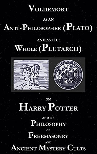 Voldemort as an Anti-Philosopher (Plato) and as the Whole (Plutarch): On Harry Potter and its Philosophy of Freemasonry and Ancient Mystery Cults
