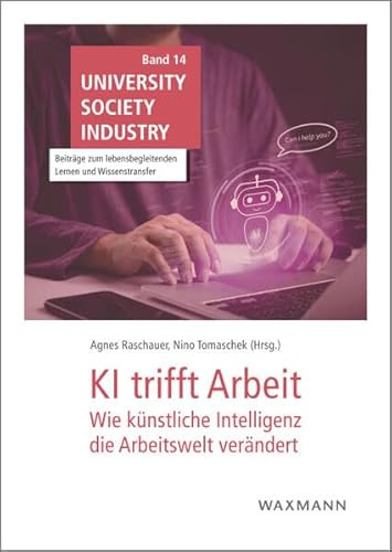 KI trifft Arbeit: Wie künstliche Intelligenz die Arbeitswelt verändert (University Society Industry: Beiträge zum lebensbegleitenden Lernen und Wissenstransfer)