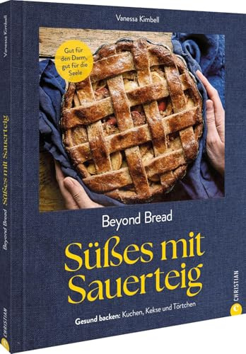 Backbuch – Beyond Bread: Süßes mit Sauerteig. Rezepte für Körper, Geist und Seele. Gesundes Backen mit Sauerteig. Von Brioche bis Schokoladenkuchen.