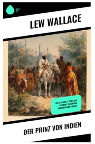 Der Prinz von Indien: Ein historisches Epos über Konstantinopel 1453, religiöse Konflikte und den Untergang von Byzanz