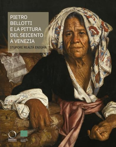 Pietro Bellotti e la pittura del Seicento a Venezia Stupore, realtà, enigma. Ediz. a colori (Cataloghi di mostre)