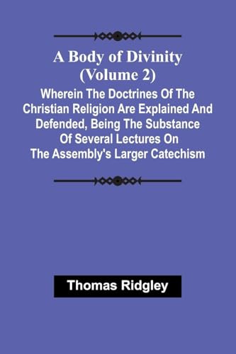 A Body Of Divinity (Volume 2); Wherein The Doctrines Of The Christian Religion Are Explained And Defended, Being The Substance Of Several Lectures On The Assembly'S Larger Catechism