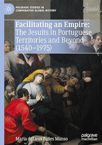 Facilitating an Empire: The Jesuits in Portuguese Territories and Beyond (1540-1975) (Palgrave Studies in Comparative Global History)