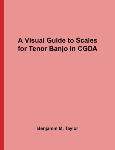 A Visual Guide to Scales for Tenor Banjo in CGDA: A Reference Text for Classical, Modal, Blues, Jazz and Exotic Scales (Fingerboard Charts for ... Scales on Stringed Instruments, Band 38)
