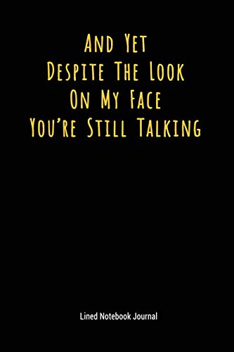 And Yet Despite The Look On My Face You're Still Talking: Lined Journal Notebook (Funny Office Work Desk Humor Journaling 6x9 Inches)