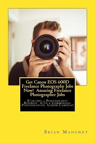 Get Canon EOS 600D Freelance Photography Jobs Now! Amazing Freelance Photographer Jobs: Starting a Photography Business with a Commercial Photographer Canon Cameras!