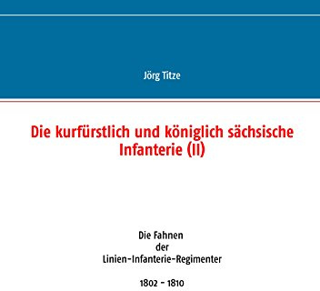 Die kurfürstlich und königlich sächsische Infanterie (II): Die Fahnen der Linien-Infanterie-Regimenter 1802 - 1810