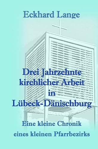 Drei Jahrzehnte kirchlicher Arbeit in Lübeck-Dänischburg: Eine kleine Chronik eines kleinen Pfarrbezirks