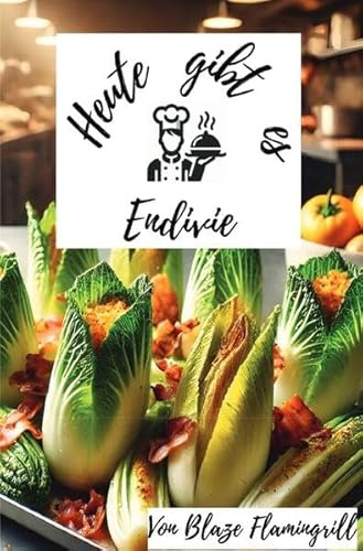Heute gibt es - Endivie: 30 tolle Endivien Rezepte zum nachkochen und genießen