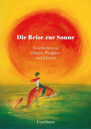 Die Reise zur Sonne: Geschichten zu Ostern, Pfingsten und Johanni