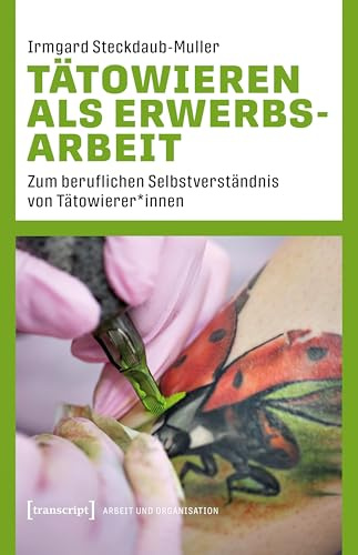 Tätowieren als Erwerbsarbeit: Zum beruflichen Selbstverständnis von Tätowierer*innen (Arbeit und Organisation)