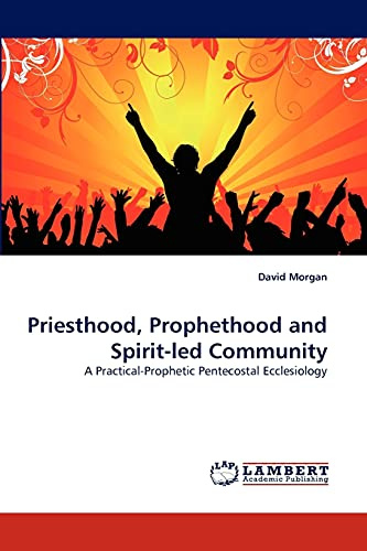 Priesthood, Prophethood and Spirit-led Community: A Practical-Prophetic Pentecostal Ecclesiology