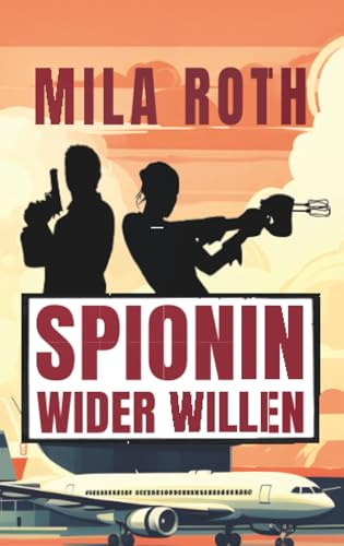 Spionin wider Willen: Agententhriller mit Action, Spannung, schlagfertigen Dialogen, Romantik und einem Schuss Humor