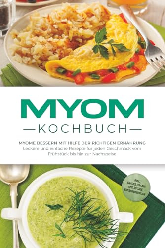 Myom Kochbuch: Myome bessern mit Hilfe der richtigen Ernährung - Leckere und einfache Rezepte für jeden Geschmack vom Frühstück bis hin zur Nachspeise - inkl. Snacks, Salate & 30 Tage Ernährungsplan