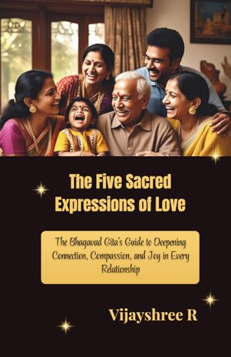 The Five Sacred Expressions of Love: The Bhagavad Gita’s Guide to Deepening Connection, Compassion, and Joy in Every Relationship