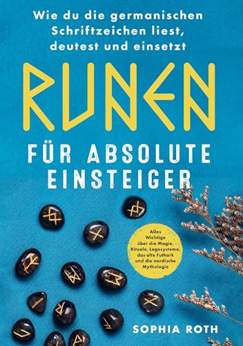 Runen für absolute Einsteiger: Wie du die germanischen Schriftzeichen liest, deutest und einsetzt: Alles Wichtige über die Magie, Rituale, Legesysteme, das alte Futhark und die nordische Mythologie