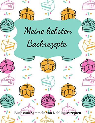 Meine liebsten Backrezepte | Backrezepte Buch zum Sammeln von Lieblingsrezepten: leeres Rezeptbuch | 200 Seiten |Das persönliche Backbuch zum ... | (8,5x 11/ 21,5 cm x 28 cm) ca Din A4