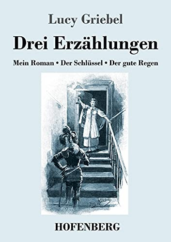 Drei Erzählungen: Mein Roman / Der Schlüssel / Der gute Regen