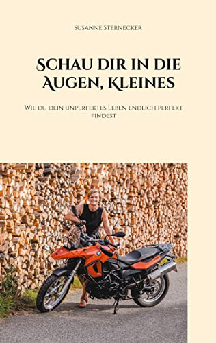 Schau dir in die Augen, Kleines: Wie du dein unperfektes Leben endlich perfekt findest