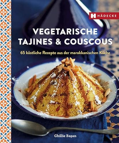 Vegetarische Tajines & Couscous: 65 köstliche Rezepte aus der marokkanischen Küche