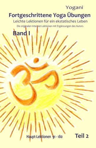 Fortgeschrittene Yoga Übungen - Band I - Teil 2: Leichte Lektionen für ein ekstatisches Leben - Haupt-Lektionen 91-180