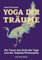 Yoga der Träume: Der Traum aus Sicht des Yoga und der Vedanta-Philosophie