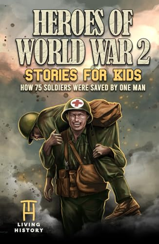 Heroes of World War 2 Stories for Kids: How 75 Soldiers Were Saved By One Man During The Battle of Hacksaw Ridge (Heroes Series)