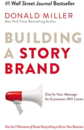 Building a StoryBrand: Clarify Your Message So Customers Will Listen