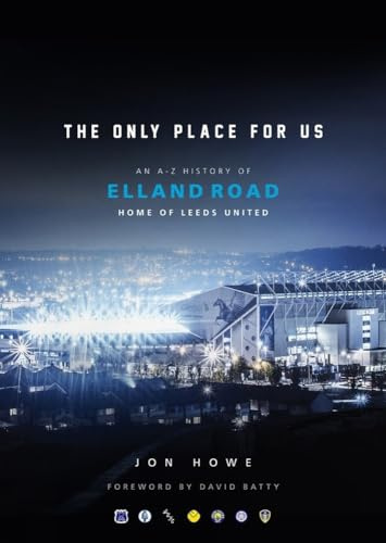 The Only Place For Us: An A-Z History of Elland Road, Home of Leeds United