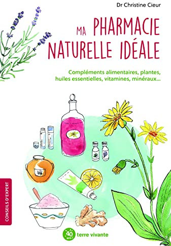 Ma pharmacie naturelle idéale: Compléments alimentaires, plantes, huiles essentielles, vitamine, minéraux...