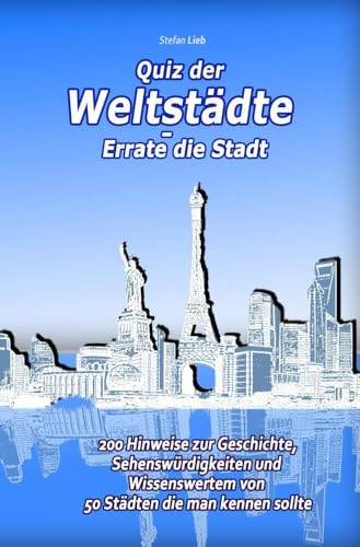 Quiz der Weltstädte – Errate die Stadt: 200 Hinweise zur Geschichte, Sehenswürdigkeiten und Wissenswertem von 50 Städten die man kennen sollte