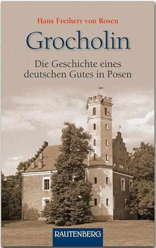 Grocholin - Die Geschichte eines deutschen Gutes in Posen: Mit einem Vorwort von Arno Surminski und Rüdiger von Rosen - RAUTENBERG Verlag