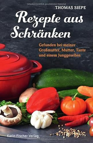Rezepte aus Schränken: Gefunden bei meiner Großmutter, Mutter, Tante und einem Junggesellen