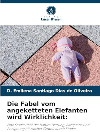 Die Fabel vom angeketteten Elefanten wird Wirklichkeit:: Eine Studie über die Naturalisierung, Akzeptanz und Aneignung häuslicher Gewalt durch Kinder