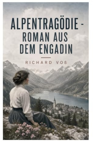 Alpentragödie - Roman aus dem Engadin: Leidenschaft, Schuld und Verhängnis im Hochgebirge Graubündens