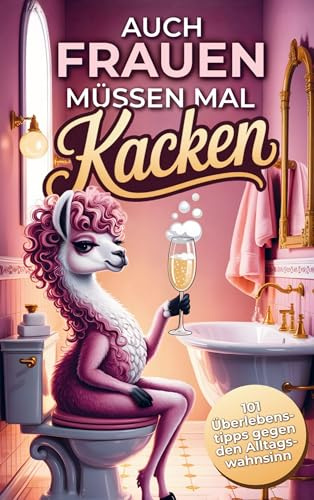 Auch Frauen müssen kacken: 101 humorvolle Überlebenstipps für den Alltagswahnsinn. Das lustige Geschenk zum Schmunzeln und Verschwinden