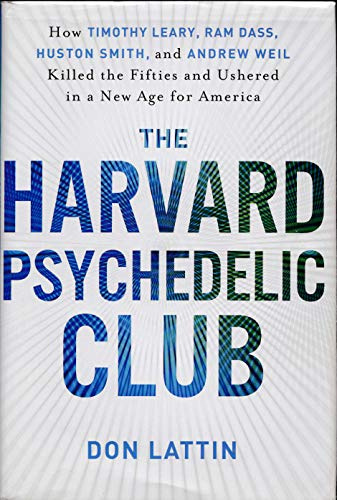 The Harvard Psychedelic Club: How Timothy Leary, Ram Dass, Huston Smith, and Andrew Weil Killed the Fifties and Ushered in a New Age for America